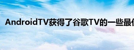 AndroidTV获得了谷歌TV的一些最佳功能