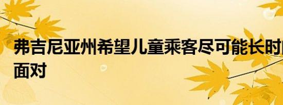 弗吉尼亚州希望儿童乘客尽可能长时间地向后面对