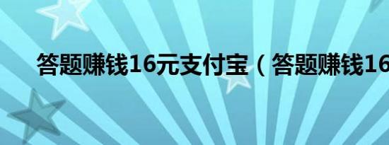 答题赚钱16元支付宝（答题赚钱16元）