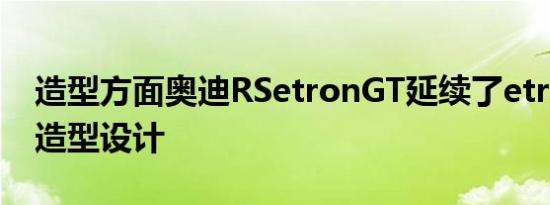 造型方面奥迪RSetronGT延续了etronGT的造型设计