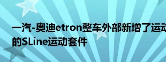 一汽-奥迪etron整车外部新增了运动感更强的SLine运动套件