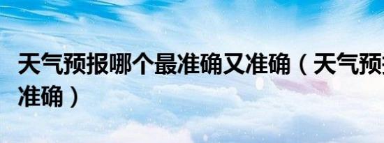 天气预报哪个最准确又准确（天气预报哪个最准确）