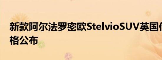 新款阿尔法罗密欧StelvioSUV英国价格和规格公布