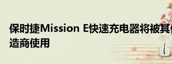 保时捷Mission E快速充电器将被其他汽车制造商使用