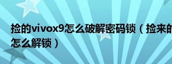 捡的vivox9怎么破解密码锁（捡来的vivox9怎么解锁）