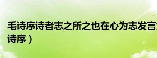 毛诗序诗者志之所之也在心为志发言为诗（毛诗序）