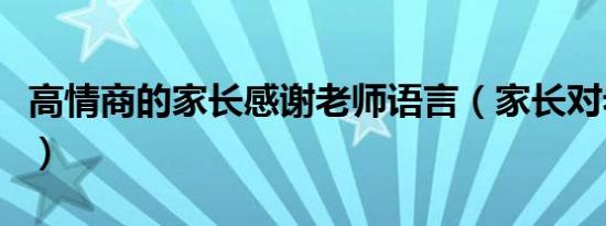 高情商的家长感谢老师语言（家长对老师的话）