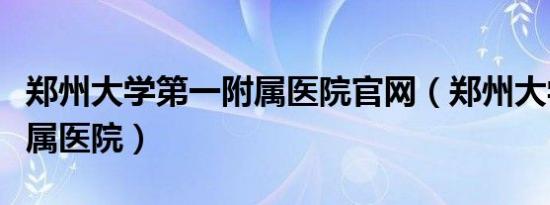 郑州大学第一附属医院官网（郑州大学第一附属医院）