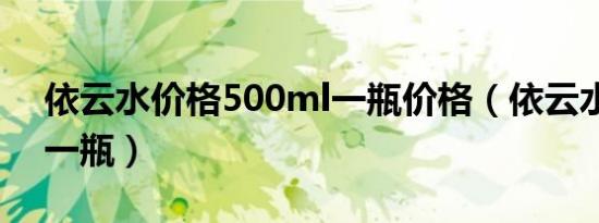 依云水价格500ml一瓶价格（依云水多少钱一瓶）