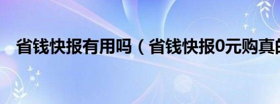 省钱快报有用吗（省钱快报0元购真的吗）