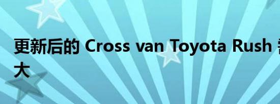 更新后的 Cross van Toyota Rush 需求量很大