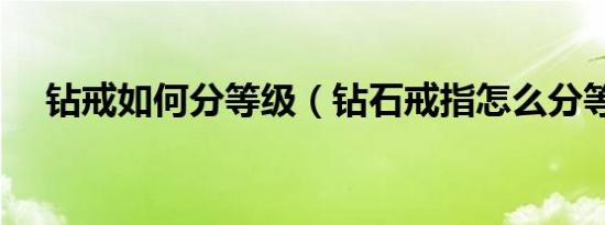 钻戒如何分等级（钻石戒指怎么分等级）