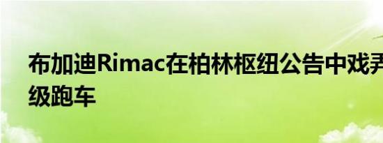 布加迪Rimac在柏林枢纽公告中戏弄新的超级跑车