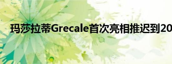 玛莎拉蒂Grecale首次亮相推迟到2022年