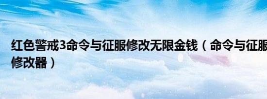 红色警戒3命令与征服修改无限金钱（命令与征服红色警戒3修改器）