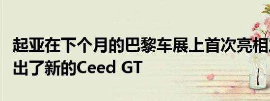 起亚在下个月的巴黎车展上首次亮相之前就推出了新的Ceed GT