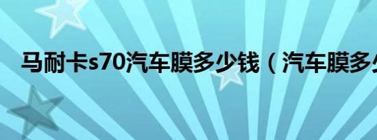 马耐卡s70汽车膜多少钱（汽车膜多少钱）