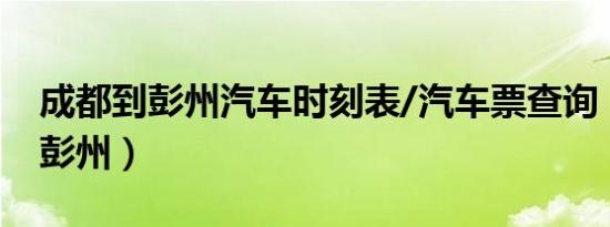 成都到彭州汽车时刻表/汽车票查询（成都到彭州）