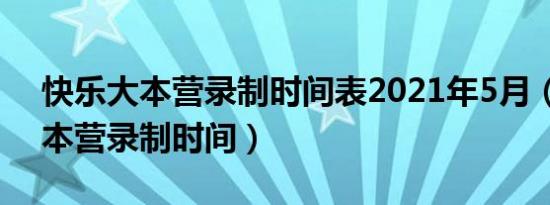 快乐大本营录制时间表2021年5月（快乐大本营录制时间）