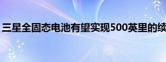 三星全固态电池有望实现500英里的续航里程