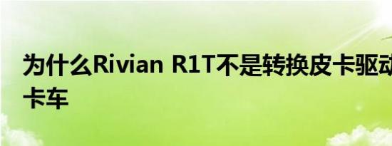 为什么Rivian R1T不是转换皮卡驱动器的EV卡车