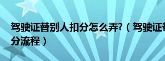 驾驶证替别人扣分怎么弄?（驾驶证帮别人扣分流程）