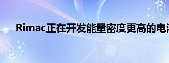 Rimac正在开发能量密度更高的电池组