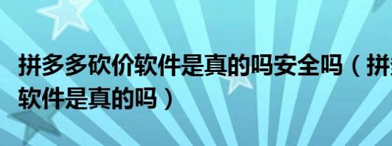 拼多多砍价软件是真的吗安全吗（拼多多砍价软件是真的吗）