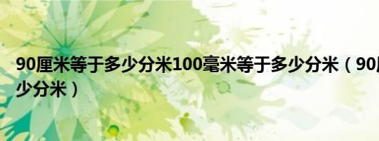 90厘米等于多少分米100毫米等于多少分米（90厘米等于多少分米）