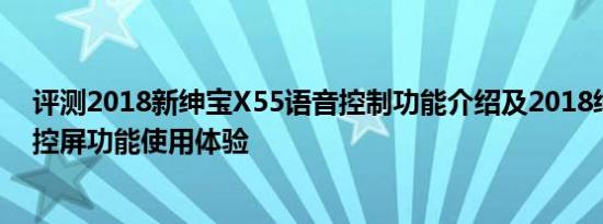 评测2018新绅宝X55语音控制功能介绍及2018绅宝X55中控屏功能使用体验