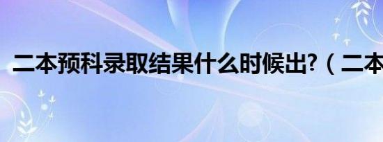 二本预科录取结果什么时候出?（二本预科）