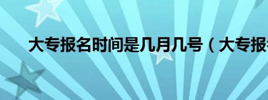 大专报名时间是几月几号（大专报名）