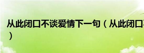 从此闭口不谈爱情下一句（从此闭口不谈爱情）