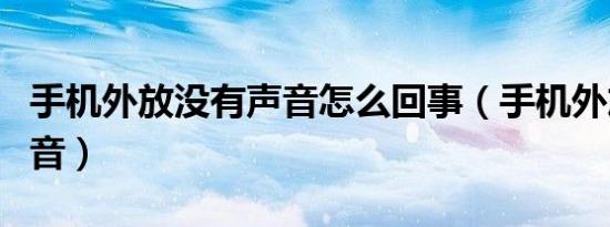 手机外放没有声音怎么回事（手机外放没有声音）