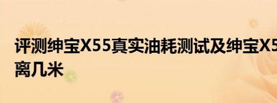 评测绅宝X55真实油耗测试及绅宝X55刹车距离几米