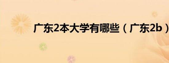 广东2本大学有哪些（广东2b）