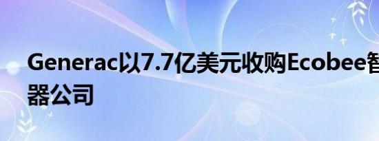 Generac以7.7亿美元收购Ecobee智能恒温器公司