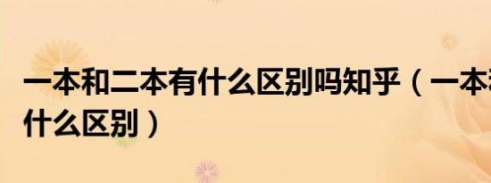 一本和二本有什么区别吗知乎（一本和二本有什么区别）