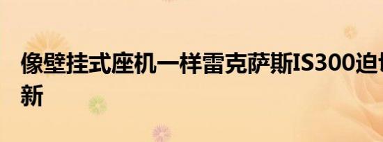 像壁挂式座机一样雷克萨斯IS300迫切需要更新