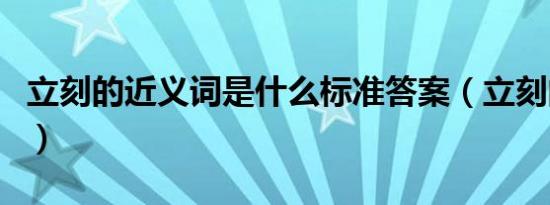 立刻的近义词是什么标准答案（立刻的近义词）