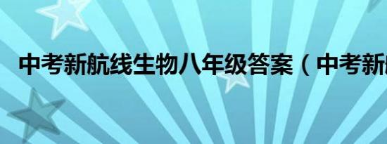 中考新航线生物八年级答案（中考新航线）