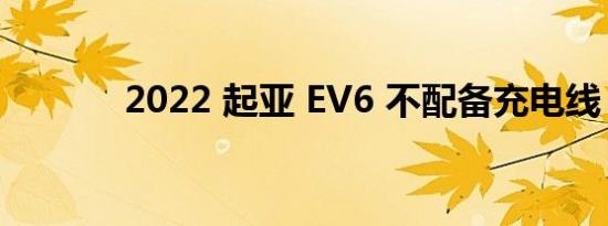 2022 起亚 EV6 不配备充电线