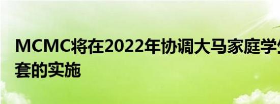 MCMC将在2022年协调大马家庭学生设备配套的实施