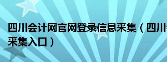 四川会计网官网登录信息采集（四川会计信息采集入口）