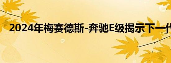 2024年梅赛德斯-奔驰E级揭示下一代轿车