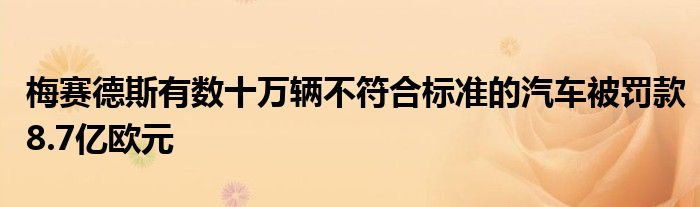 梅赛德斯有数十万辆不符合标准的汽车被罚款8.7亿欧元(图1)