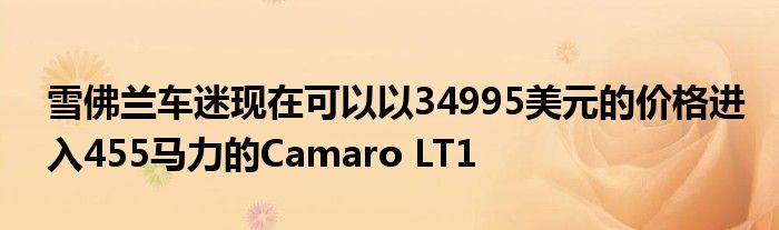 雪佛兰车迷现在可以以34995美元的价格进入455马力的Camaro LT1(图1)