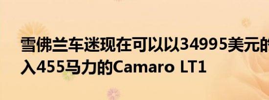 雪佛兰车迷现在可以以34995美元的价格进入455马力的Camaro LT1