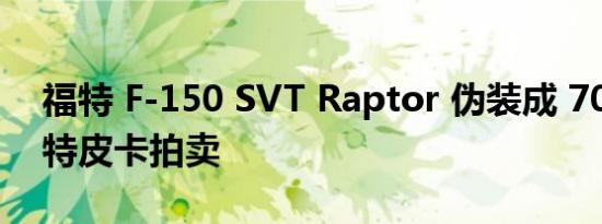 福特 F-150 SVT Raptor 伪装成 70 年代福特皮卡拍卖