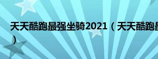 天天酷跑最强坐骑2021（天天酷跑最强坐骑）